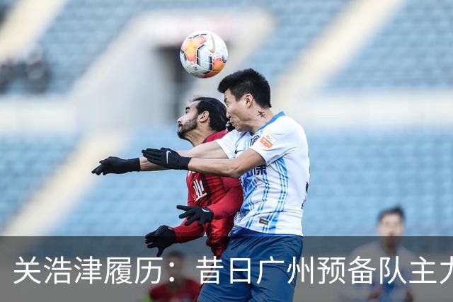 关浩津履历：昔日广州预备队主力 曾入选过国青