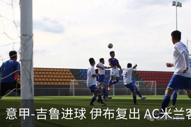 意甲-吉鲁进球 伊布复出 AC米兰客胜那不勒斯