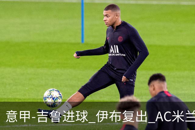 意甲-吉鲁进球 伊布复出 AC米兰客胜那不勒斯
