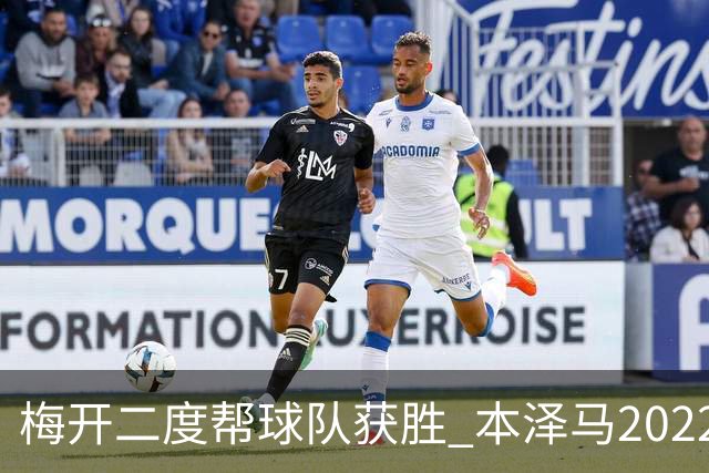 梅开二度帮球队获胜 本泽马2022年直接参与40球