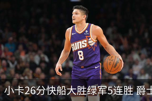 小卡26分快船大胜绿军5连胜 爵士送黄蜂3连败