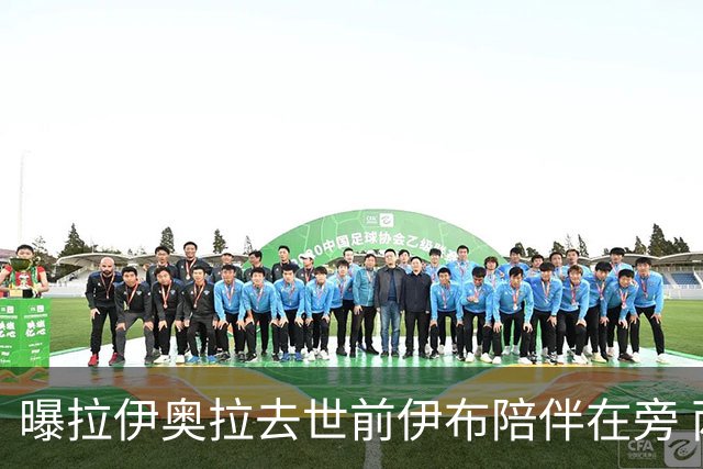 曝拉伊奥拉去世前伊布陪伴在旁 两人合作多年